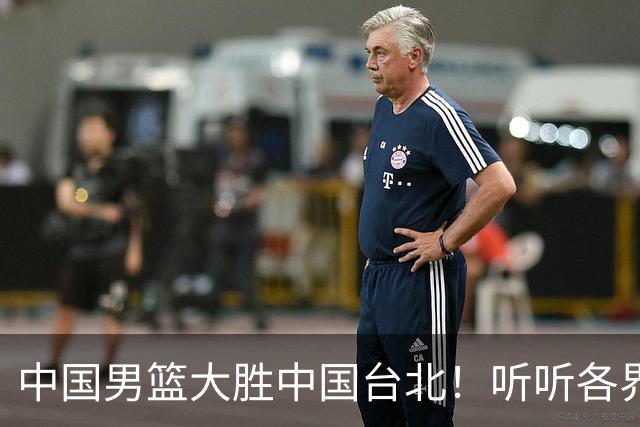 中国男篮大胜中国台北！听听各界媒体专家怎么说，郭士强一针见血