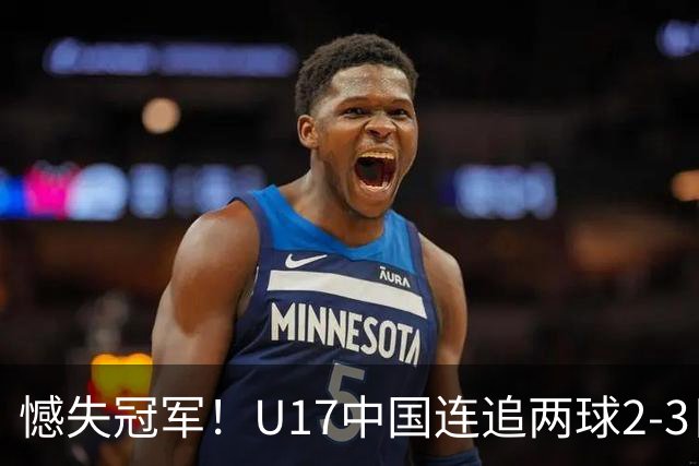 憾失冠军！U17中国连追两球2-3日本 万项破门赵松源替补造点+点射