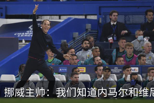 挪威主帅：我们知道内马尔和维尼修斯不喜防守 巴洛贡解禁是污点