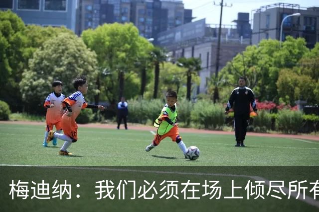梅迪纳：我们必须在场上倾尽所有，才能让梅西迎来最完美的谢幕
