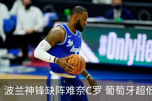 波兰神锋缺阵难奈C罗 葡萄牙超低赔欲迎大胜