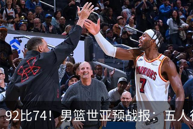 92比74！男篮世亚预战报：五人得分上双 , 生死战爆发 , 中国男篮晋级