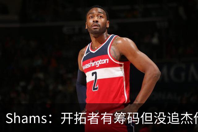 Shams：开拓者有筹码但没追杰伦·布朗 莫兰特就是他们的大动作