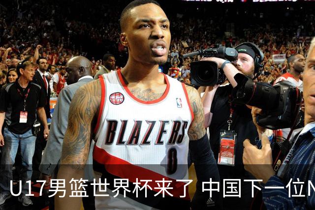 U17男篮世界杯来了 中国下一位NBA球员或就在其中